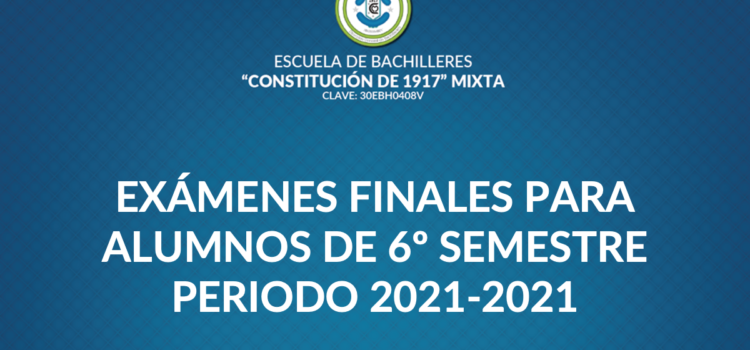 EXÁMENES FINALES PARA ALUMNOS DE 6º SEMESTREPERIODO 2021-2021